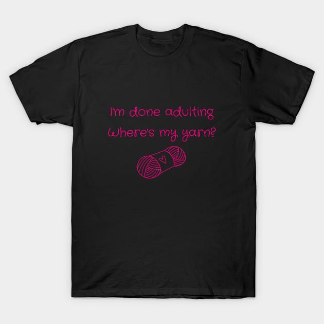 I'm Done Adulting, Where's My Yarn? T-Shirt by WonkeyCreations